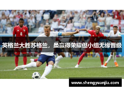 英格兰大胜苏格兰，虽赢得荣耀但小组无缘晋级