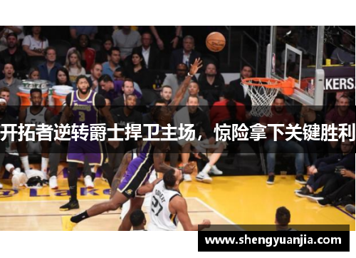 开拓者逆转爵士捍卫主场，惊险拿下关键胜利