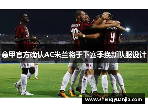 意甲官方确认AC米兰将于下赛季换新队服设计