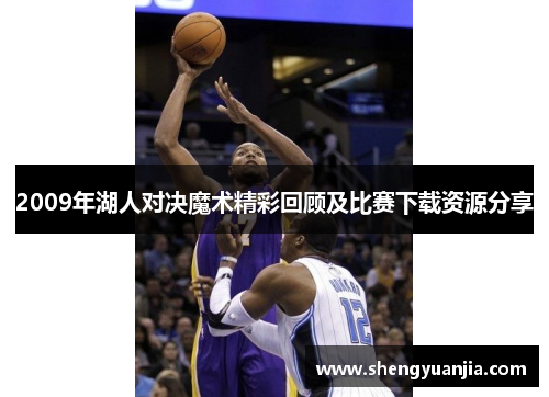 2009年湖人对决魔术精彩回顾及比赛下载资源分享