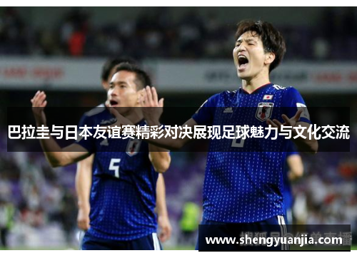巴拉圭与日本友谊赛精彩对决展现足球魅力与文化交流