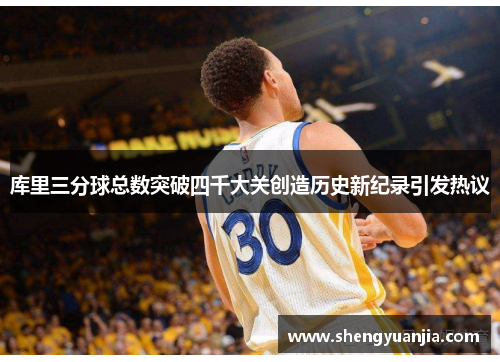库里三分球总数突破四千大关创造历史新纪录引发热议