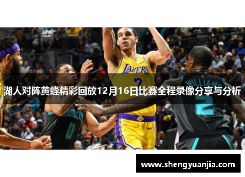 湖人对阵黄蜂精彩回放12月16日比赛全程录像分享与分析