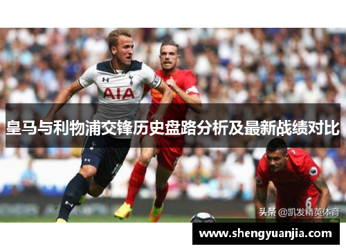 皇马与利物浦交锋历史盘路分析及最新战绩对比