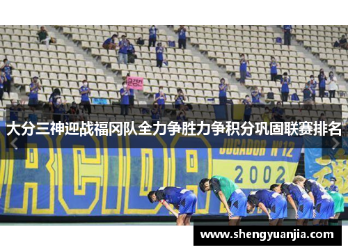 大分三神迎战福冈队全力争胜力争积分巩固联赛排名