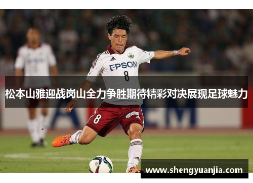 松本山雅迎战岗山全力争胜期待精彩对决展现足球魅力