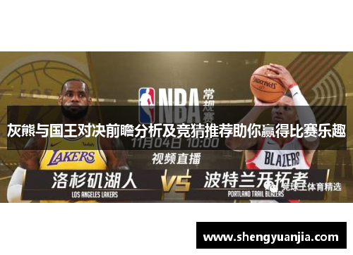 灰熊与国王对决前瞻分析及竞猜推荐助你赢得比赛乐趣