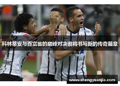 科林蒂安与百富翁的巅峰对决谁将书写新的传奇篇章