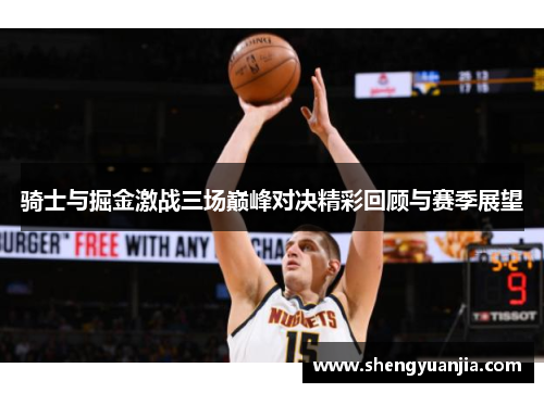 骑士与掘金激战三场巅峰对决精彩回顾与赛季展望