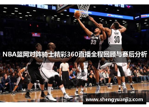 NBA篮网对阵骑士精彩360直播全程回顾与赛后分析